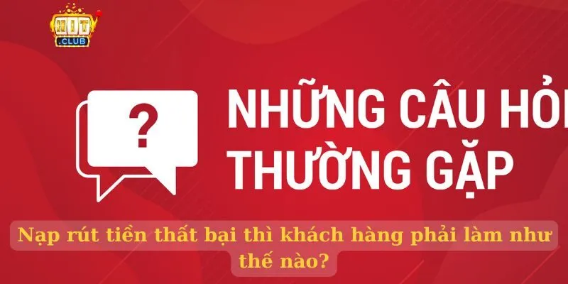 Nạp rút tiền thất bại thì khách hàng phải làm như thế nào?