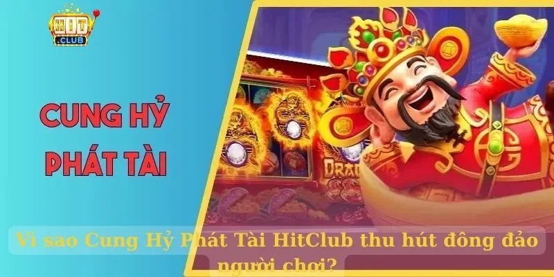 Vì sao Cung Hỷ Phát Tài HitClub thu hút đông đảo người chơi?